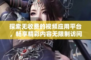 探索无收费的视频应用平台，畅享精彩内容无限制访问