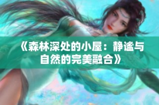 《森林深处的小屋：静谧与自然的完美融合》