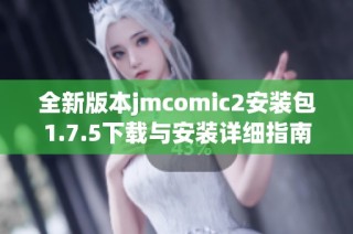 全新版本jmcomic2安装包1.7.5下载与安装详细指南