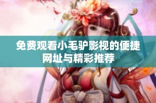 免费观看小毛驴影视的便捷网址与精彩推荐