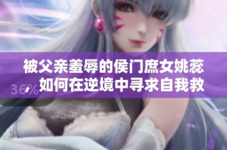 被父亲羞辱的侯门庶女姚蕊，如何在逆境中寻求自我救赎