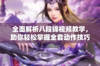 全面解析八段锦视频教学，助你轻松掌握全套动作技巧
