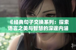 《经典句子交换系列：探索语言之美与智慧的深邃内涵》