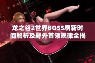 龙之谷2世界BOSS刷新时间解析及野外首领规律全揭秘