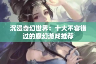 沉浸奇幻世界：十大不容错过的魔幻游戏推荐