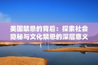 美国禁忌的背后：探索社会隐秘与文化禁忌的深层意义