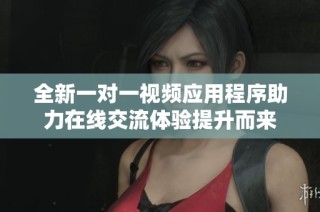 全新一对一视频应用程序助力在线交流体验提升而来