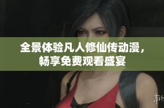 全景体验凡人修仙传动漫，畅享免费观看盛宴