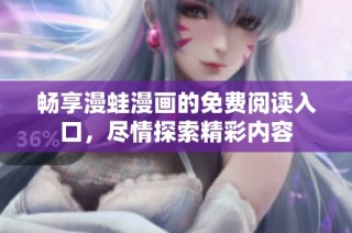 畅享漫蛙漫画的免费阅读入口，尽情探索精彩内容