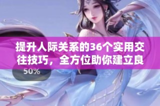 提升人际关系的36个实用交往技巧，全方位助你建立良好沟通
