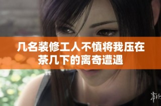 几名装修工人不慎将我压在茶几下的离奇遭遇