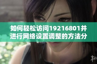 如何轻松访问19216801并进行网络设置调整的方法分享