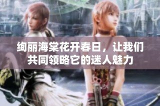 绚丽海棠花开春日，让我们共同领略它的迷人魅力
