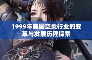 1999年美国空乘行业的变革与发展历程探索