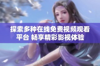 探索多种在线免费视频观看平台 畅享精彩影视体验