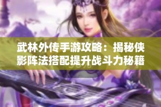 武林外传手游攻略：揭秘侠影阵法搭配提升战斗力秘籍