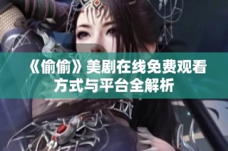 《偷偷》美剧在线免费观看方式与平台全解析