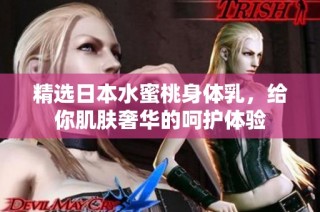 精选日本水蜜桃身体乳，给你肌肤奢华的呵护体验