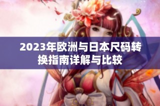 2023年欧洲与日本尺码转换指南详解与比较