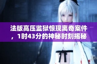 法版高压监狱惊现离奇案件，1时43分的神秘时刻揭秘