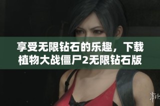 享受无限钻石的乐趣，下载植物大战僵尸2无限钻石版手游！