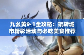 九幺黄9·1全攻略：玩转城市精彩活动与必吃美食推荐