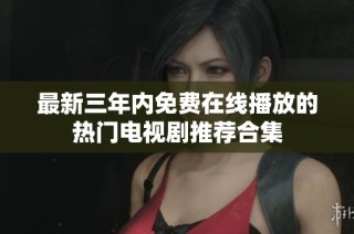 最新三年内免费在线播放的热门电视剧推荐合集