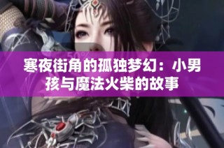 寒夜街角的孤独梦幻：小男孩与魔法火柴的故事