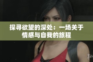 探寻欲望的深处：一场关于情感与自我的旅程