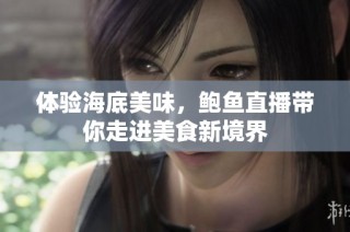 体验海底美味，鲍鱼直播带你走进美食新境界