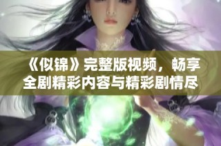 《似锦》完整版视频，畅享全剧精彩内容与精彩剧情尽在其中