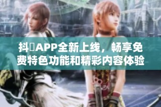 抖抈APP全新上线，畅享免费特色功能和精彩内容体验