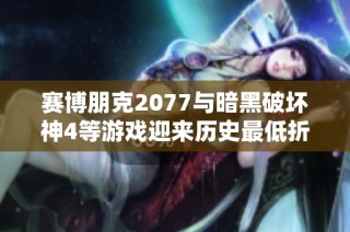 赛博朋克2077与暗黑破坏神4等游戏迎来历史最低折扣，你还在等什么？