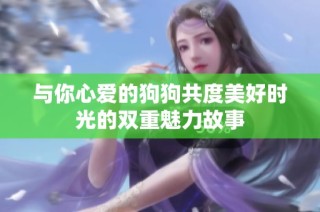 与你心爱的狗狗共度美好时光的双重魅力故事