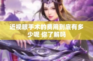 近视眼手术的费用到底有多少呢 你了解吗