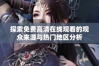 探索免费高清在线观看的观众来源与热门地区分析