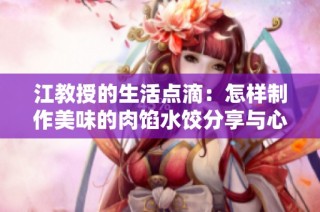 江教授的生活点滴：怎样制作美味的肉馅水饺分享与心得
