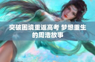 突破困境重返高考 梦想重生的周浩故事