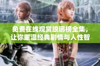 免费在线观赏琅琊榜全集，让你重温经典剧情与人性智慧
