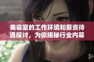 美容室的工作环境和薪资待遇探讨，为你揭秘行业内幕