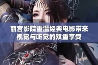 丽宫影院重温经典电影带来视觉与听觉的双重享受
