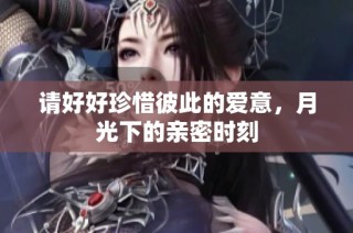 请好好珍惜彼此的爱意，月光下的亲密时刻