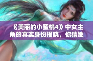 《美丽的小蜜桃4》中女主角的真实身份揭晓，你猜她是谁呢