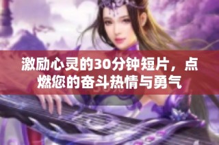 激励心灵的30分钟短片，点燃您的奋斗热情与勇气