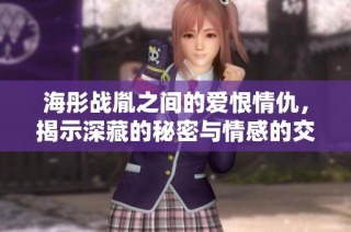 海彤战胤之间的爱恨情仇，揭示深藏的秘密与情感的交织