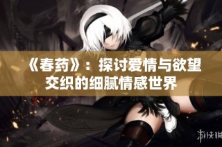 《春药》：探讨爱情与欲望交织的细腻情感世界