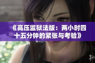 《高压监狱法版：两小时四十五分钟的紧张与考验》