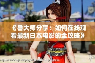 《鲁大师分享：如何在线观看最新日本电影的全攻略》