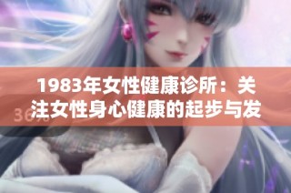 1983年女性健康诊所：关注女性身心健康的起步与发展