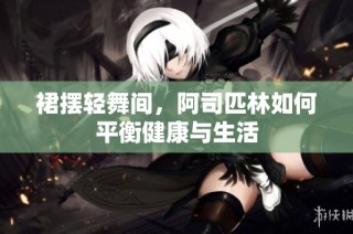裙摆轻舞间，阿司匹林如何平衡健康与生活